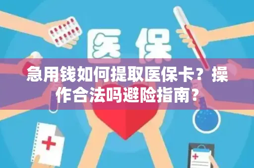 急用钱如何提取医保卡？操作合法吗避险指南？